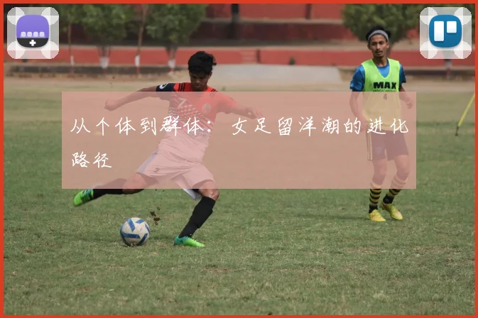 从个体到群体：女足留洋潮的进化路径