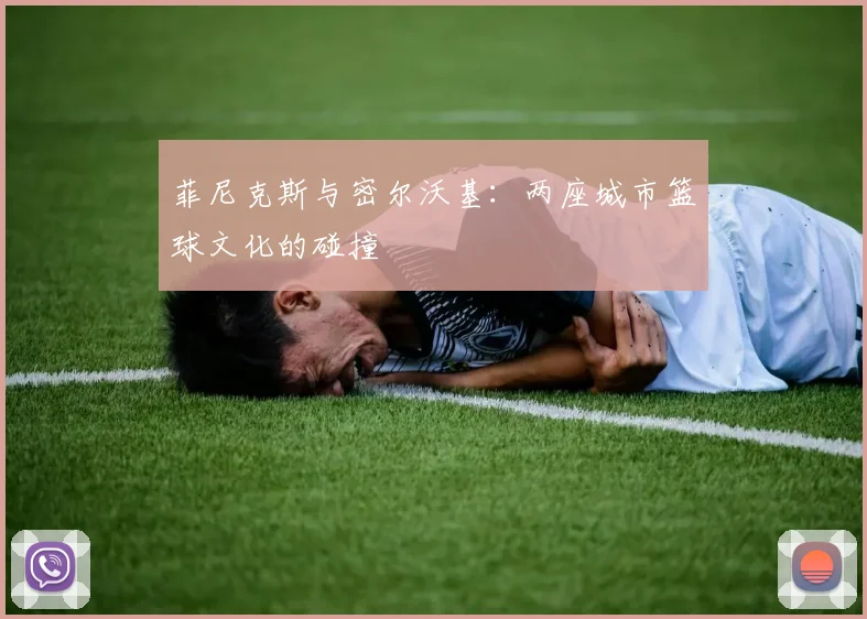 菲尼克斯与密尔沃基：两座城市篮球文化的碰撞