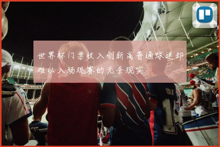 世界杯门票收入创新高普通球迷却难以入场观赛的无奈现实