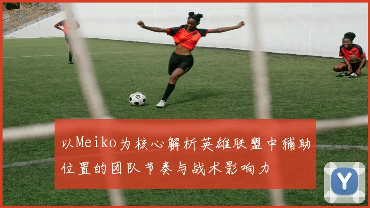 以Meiko为核心解析英雄联盟中辅助位置的团队节奏与战术影响力