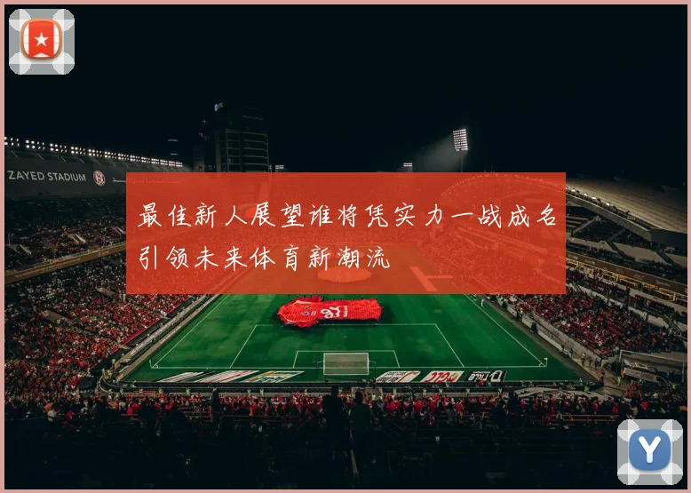 最佳新人展望谁将凭实力一战成名引领未来体育新潮流