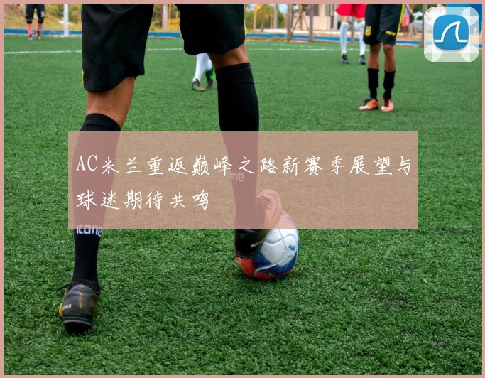 AC米兰重返巅峰之路新赛季展望与球迷期待共鸣