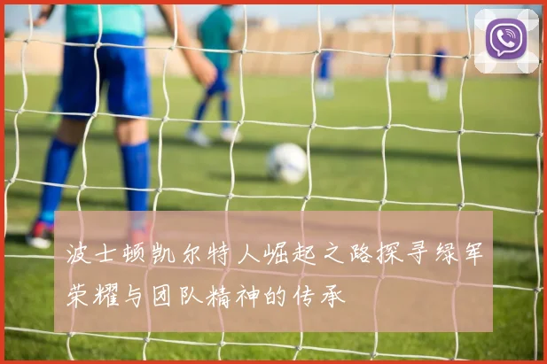 波士顿凯尔特人崛起之路探寻绿军荣耀与团队精神的传承