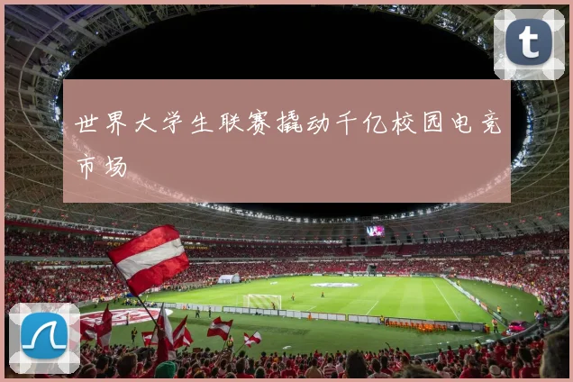 世界大学生联赛撬动千亿校园电竞市场