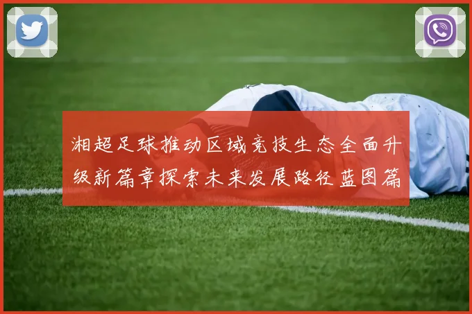 湘超足球推动区域竞技生态全面升级新篇章探索未来发展路径蓝图篇