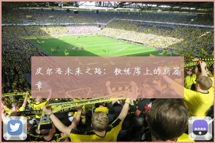皮尔洛未来之路：教练席上的新篇章