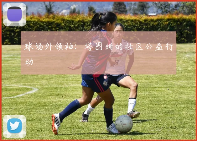 球场外领袖：塔图姆的社区公益行动
