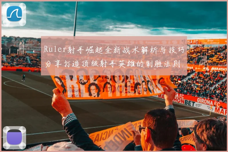 Ruler射手崛起全新战术解析与技巧分享打造顶级射手英雄的制胜法则