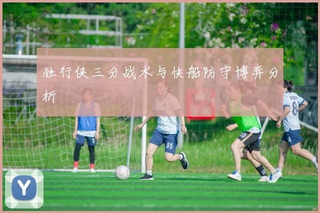 独行侠三分战术与快船防守博弈分析