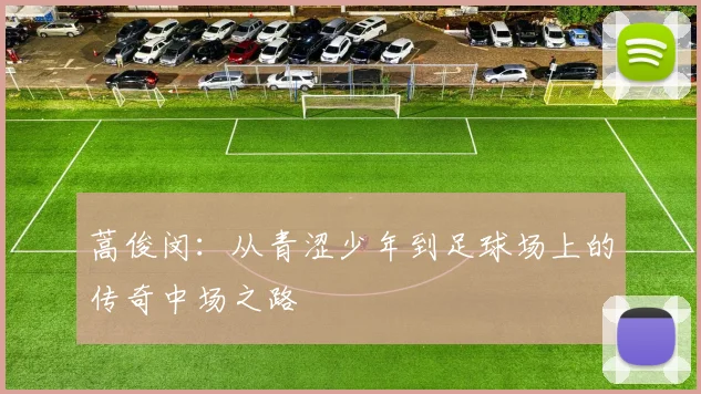 蒿俊闵：从青涩少年到足球场上的传奇中场之路