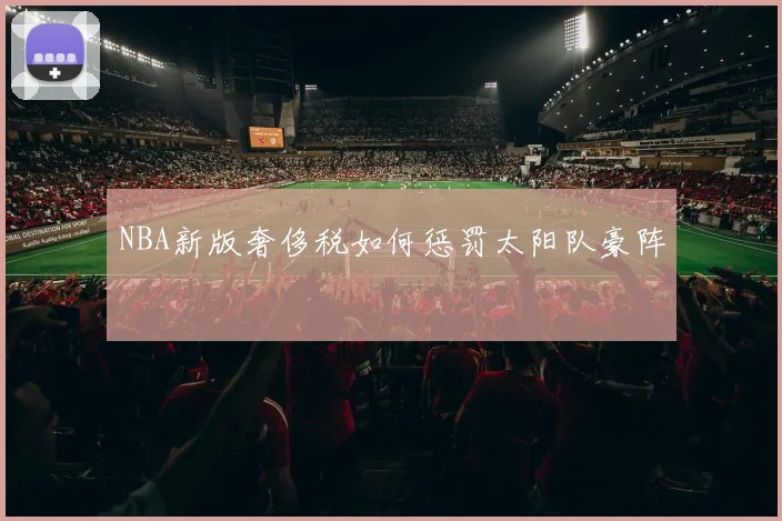 NBA新版奢侈税如何惩罚太阳队豪阵
